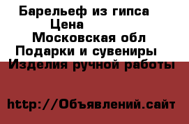 Барельеф из гипса  › Цена ­ 5 000 - Московская обл. Подарки и сувениры » Изделия ручной работы   